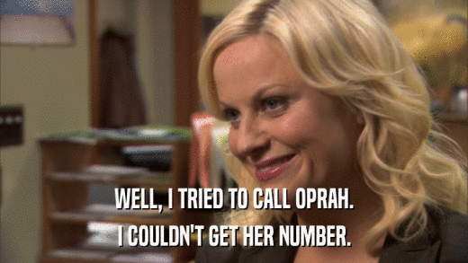 WELL, I TRIED TO CALL OPRAH. I COULDN'T GET HER NUMBER. 