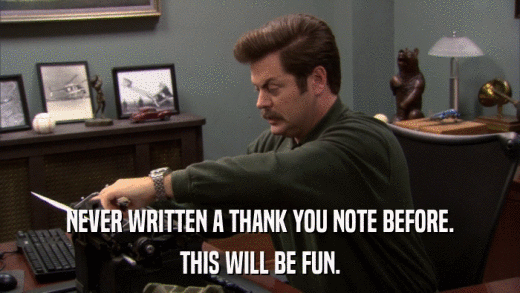 NEVER WRITTEN A THANK YOU NOTE BEFORE. THIS WILL BE FUN. 