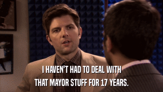 I HAVEN'T HAD TO DEAL WITH THAT MAYOR STUFF FOR 17 YEARS. 