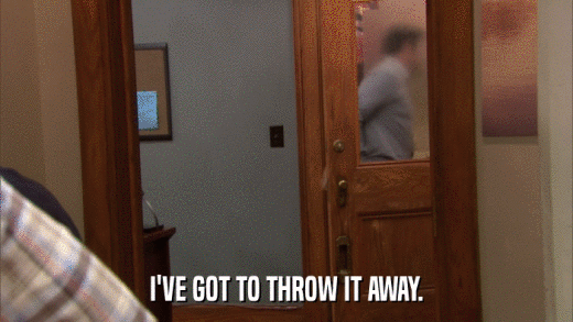 I'VE GOT TO THROW IT AWAY.  