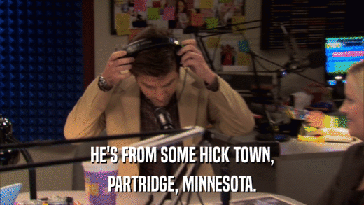 HE'S FROM SOME HICK TOWN, PARTRIDGE, MINNESOTA. 