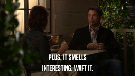 PLUS, IT SMELLS INTERESTING. WAFT IT. 