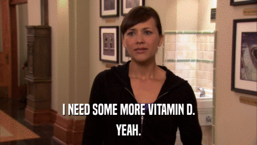 I NEED SOME MORE VITAMIN D. YEAH. 