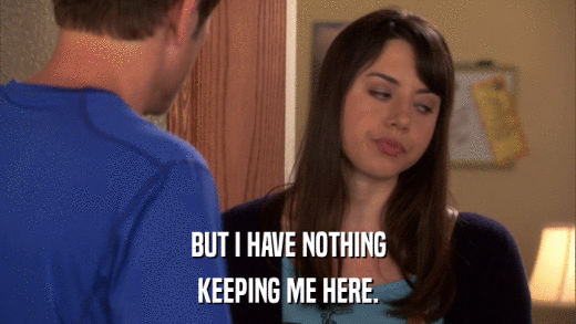 BUT I HAVE NOTHING KEEPING ME HERE. 