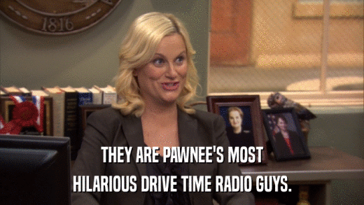 THEY ARE PAWNEE'S MOST HILARIOUS DRIVE TIME RADIO GUYS. 