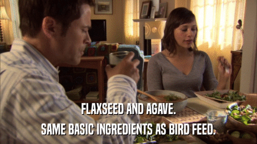 FLAXSEED AND AGAVE. SAME BASIC INGREDIENTS AS BIRD FEED. 