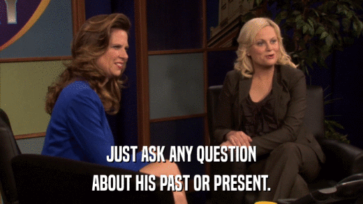 JUST ASK ANY QUESTION ABOUT HIS PAST OR PRESENT. 