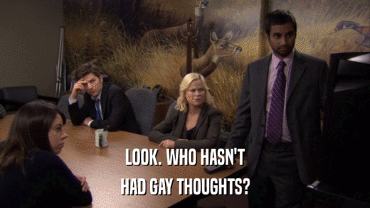 LOOK. WHO HASN'T HAD GAY THOUGHTS? 