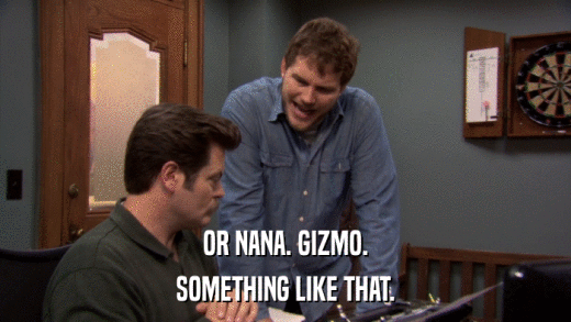OR NANA. GIZMO. SOMETHING LIKE THAT. 