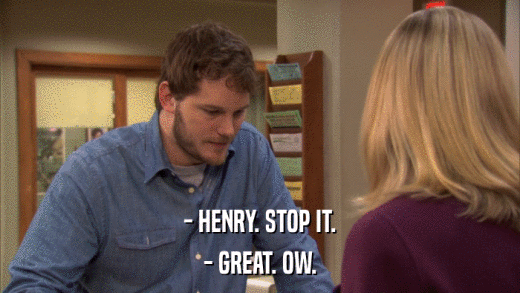 - HENRY. STOP IT. - GREAT. OW. 