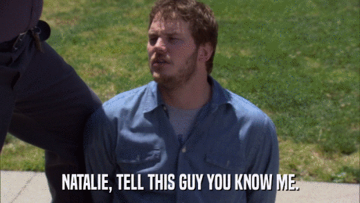 NATALIE, TELL THIS GUY YOU KNOW ME.  