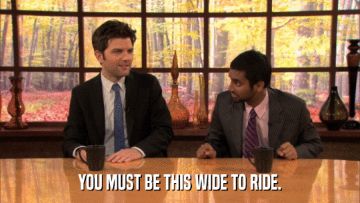 YOU MUST BE THIS WIDE TO RIDE.  