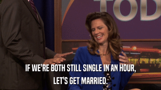IF WE'RE BOTH STILL SINGLE IN AN HOUR, LET'S GET MARRIED. 