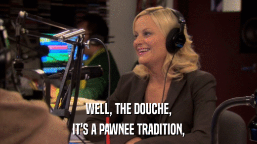 WELL, THE DOUCHE, IT'S A PAWNEE TRADITION, 