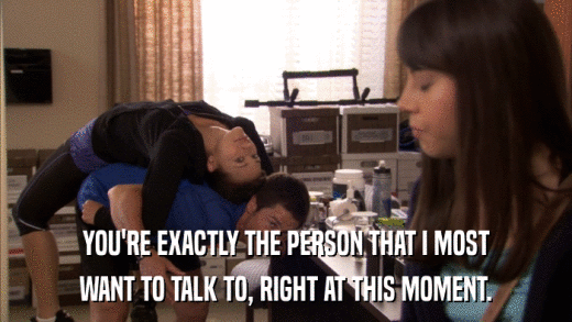 YOU'RE EXACTLY THE PERSON THAT I MOST WANT TO TALK TO, RIGHT AT THIS MOMENT. 