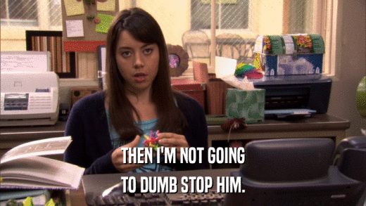 THEN I'M NOT GOING TO DUMB STOP HIM. 