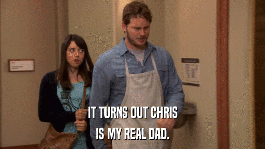 IT TURNS OUT CHRIS IS MY REAL DAD. 
