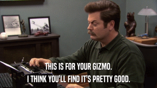THIS IS FOR YOUR GIZMO. I THINK YOU'LL FIND IT'S PRETTY GOOD. 