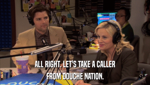 ALL RIGHT. LET'S TAKE A CALLER FROM DOUCHE NATION. 