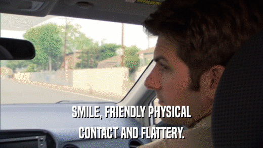 SMILE, FRIENDLY PHYSICAL CONTACT AND FLATTERY. 