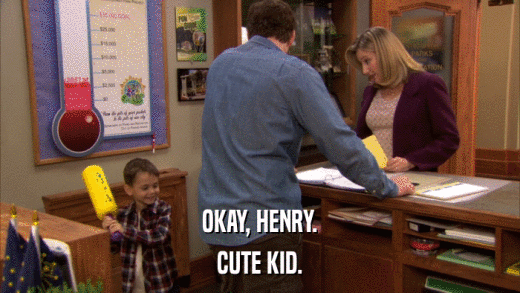 OKAY, HENRY. CUTE KID. 