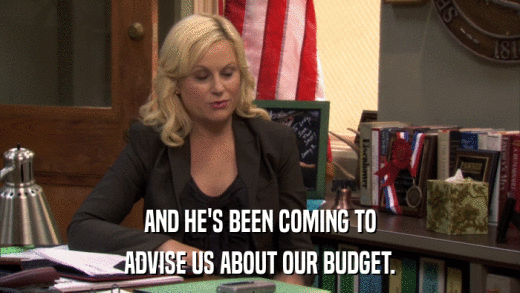 AND HE'S BEEN COMING TO ADVISE US ABOUT OUR BUDGET. 