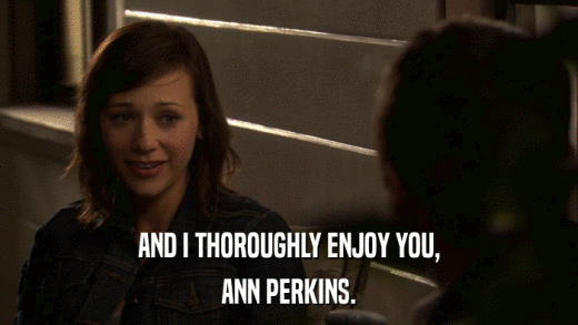 AND I THOROUGHLY ENJOY YOU, ANN PERKINS. 
