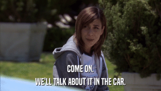COME ON. WE'LL TALK ABOUT IT IN THE CAR. 