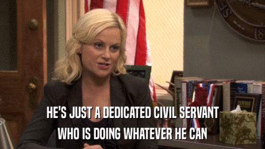 HE'S JUST A DEDICATED CIVIL SERVANT WHO IS DOING WHATEVER HE CAN 