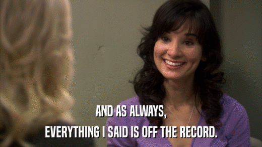 AND AS ALWAYS, EVERYTHING I SAID IS OFF THE RECORD. 