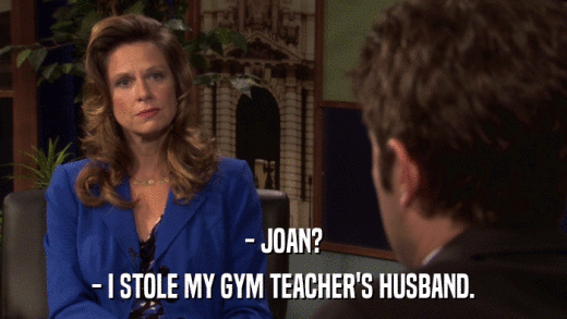- JOAN? - I STOLE MY GYM TEACHER'S HUSBAND. 