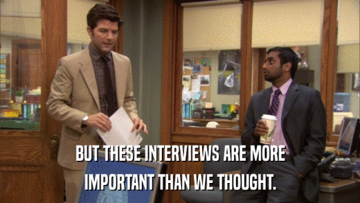 BUT THESE INTERVIEWS ARE MORE IMPORTANT THAN WE THOUGHT. 