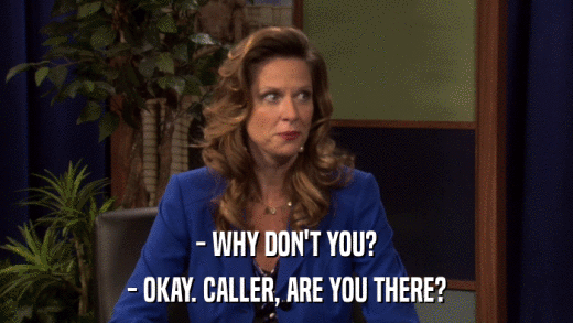 - WHY DON'T YOU? - OKAY. CALLER, ARE YOU THERE? 