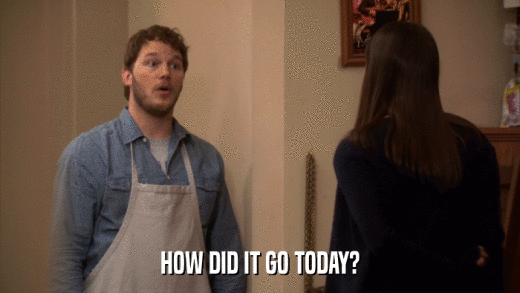 HOW DID IT GO TODAY?  