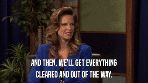 AND THEN, WE'LL GET EVERYTHING CLEARED AND OUT OF THE WAY. 
