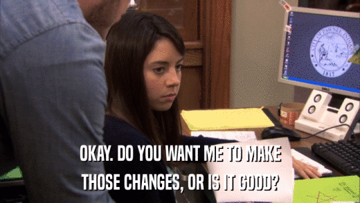 OKAY. DO YOU WANT ME TO MAKE THOSE CHANGES, OR IS IT GOOD? 