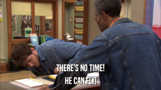 THERE'S NO TIME! HE CAN FLY! 