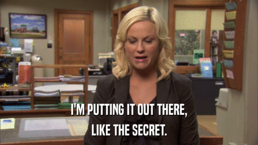 I'M PUTTING IT OUT THERE, LIKE THE SECRET. 