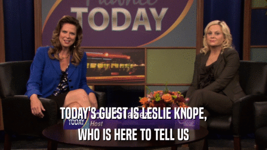 TODAY'S GUEST IS LESLIE KNOPE, WHO IS HERE TO TELL US 