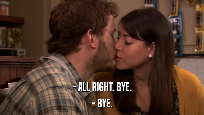 - ALL RIGHT. BYE. - BYE. 
