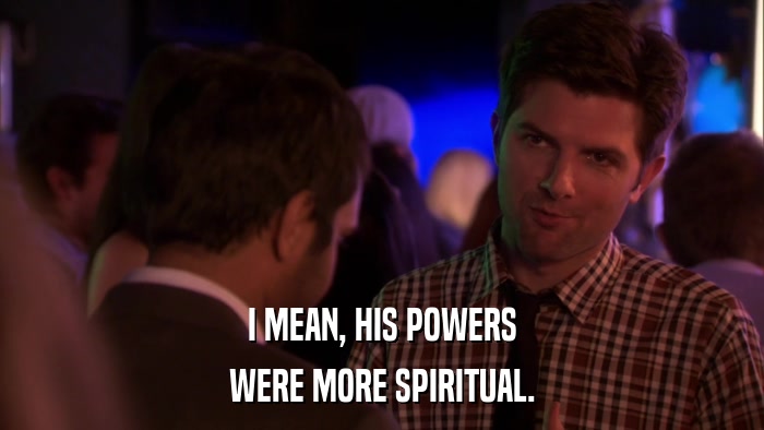 I MEAN, HIS POWERS WERE MORE SPIRITUAL. 
