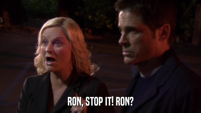 RON, STOP IT! RON?  