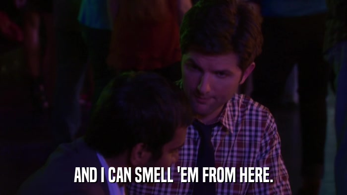 AND I CAN SMELL 'EM FROM HERE.  