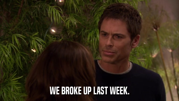 WE BROKE UP LAST WEEK.  