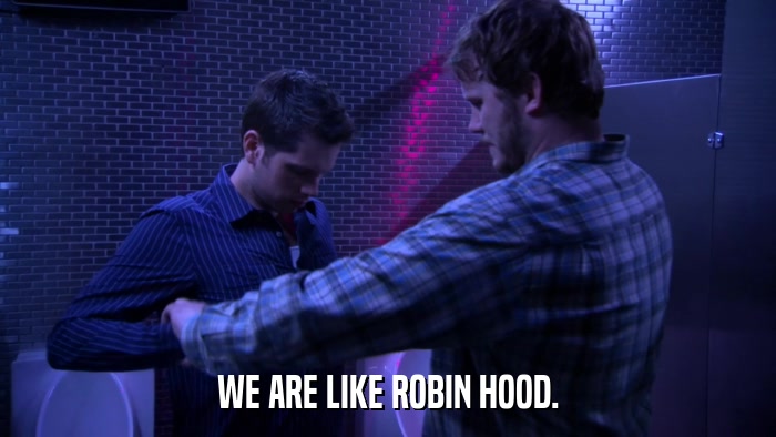 WE ARE LIKE ROBIN HOOD.  