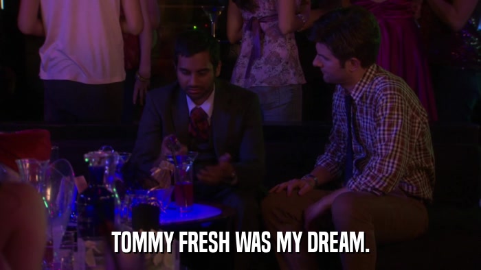 TOMMY FRESH WAS MY DREAM.  