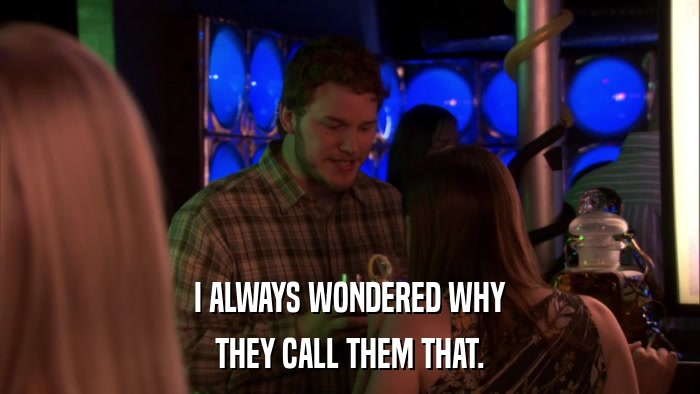 I ALWAYS WONDERED WHY THEY CALL THEM THAT. 