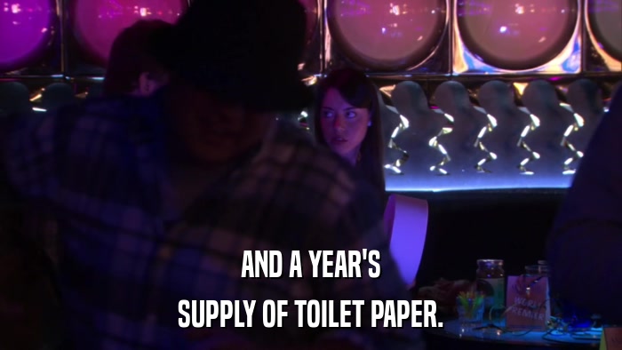 AND A YEAR'S SUPPLY OF TOILET PAPER. 