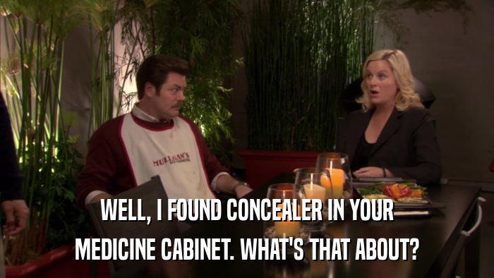 WELL, I FOUND CONCEALER IN YOUR MEDICINE CABINET. WHAT'S THAT ABOUT? 