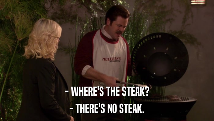 - WHERE'S THE STEAK? - THERE'S NO STEAK. 